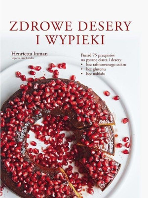 Zdrowe desery i wypieki Ponad 75 przepisów na pyszne ciasta i desery • bez rafinowanego cukru • bez glutenu • bez nabiału