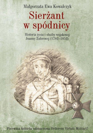 Sierżant w spódnicy Historia życia i służby wojskowej Joanny Żubrowej (1782–1852)