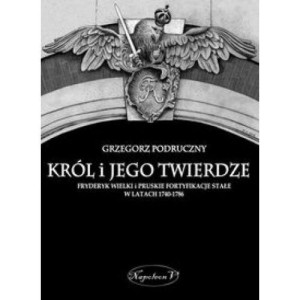 Król i jego twierdze Fryderyk Wielki i pruskie fortyfikacje stałe w latach 1740-1786