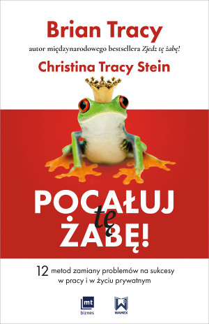Pocałuj tę żabę! 12 metod zamiany problemów w sukcesy - w pracy i w życiu prywatnym