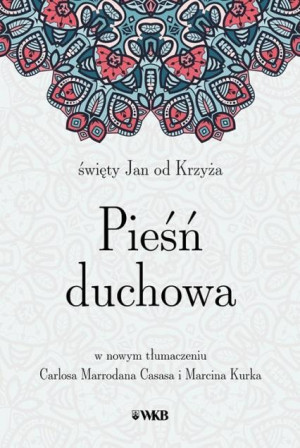 Pieśń duchowa św. Jan od Krzyża w nowym przekładzie Carlosa Marrodana Casasa i Marcina Kurka