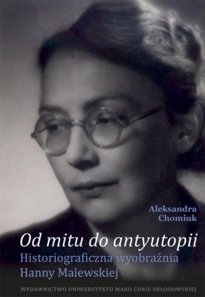 Od mitu do antyutopii Historiograficzna wyobraźnia Hanny Malewskiej