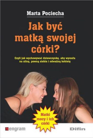 Jak być matką swojej córki? Czyli jak wychowywać dziewczynkę, aby wyrosła na silną, pewną siebie i odważną kobietę