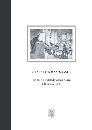 W czwartek o szesnastej Wybrane wykłady ossolińskie z lat 2014-2016