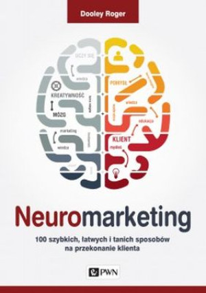 Neuromarketing 100 szybkich, łatwych i tanich sposobów na przekonanie klienta