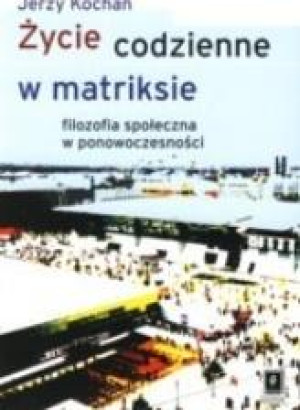 Życie codzienne w matriksie Filozofia społeczna w ponowoczesności