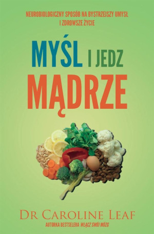 Myśl i jedz mądrze Neurobiologiczny sposób na bystrzejszy umysł i zdrowsze życie