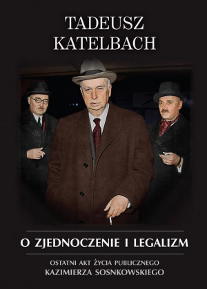 O zjednoczenie i legalizm Ostatni akt życia publicznego Kazimierza Sosnkowskiego