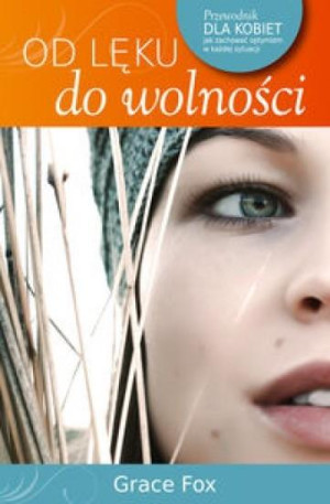 Od lęku do wolności Przewodnik dla kobiet jak zachować optymizm w każdej sytuacji