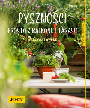 Pyszności prosto z balkonu i tarasu. Warzywa i owoce. Poradnik rośliny