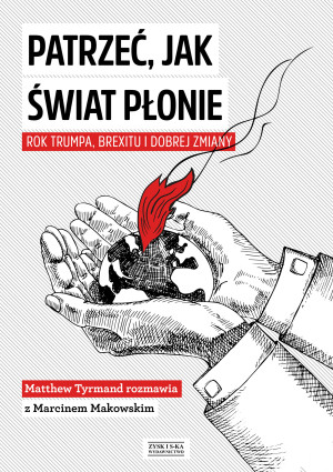 Patrzeć, jak świat płonie Rok Trumpa, Brexitu i Dobrej Zmiany Marcin Makowski w rozmowie z Matthew Tyrmandem