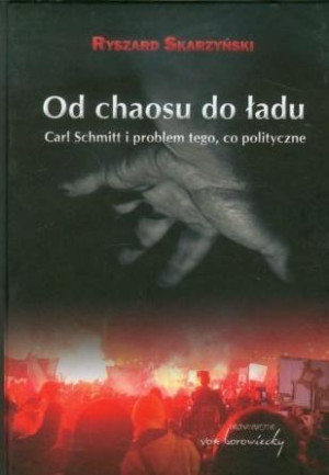 Od chaosu do ładu Carl Schmitt i problem tego, co polityczne.