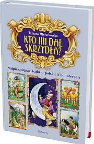 Kto im dał skrzydła? Najpiękniejsze bajki o polskich bohaterach
