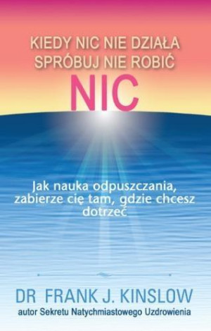 Kiedy nic nie działa spróbuj nie robić nic.  Jak nauka odpuszczania, zabierze cię tam, gdzie chcesz dotrzeć