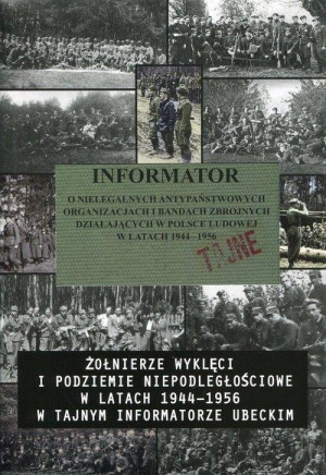 Informator o nielegalnych antypaństwowych organizacjach i bandach zbrojnych działających w Polsce Ludowej w latach 1944-1956 Żołnierze wyklęci i podziemie niepodległościowe w latach 1944-1956