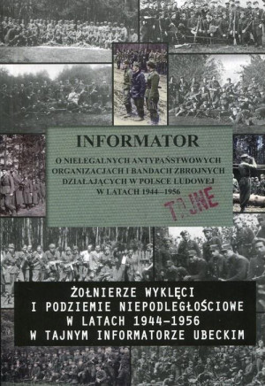 Informator o nielegalnych antypaństwowych organizacjach i bandach zbrojnych działających w Polsce Ludowej w latach 1944-1956 Żołnierze wyklęci i podziemie niepodległościowe w latach 1944-1956