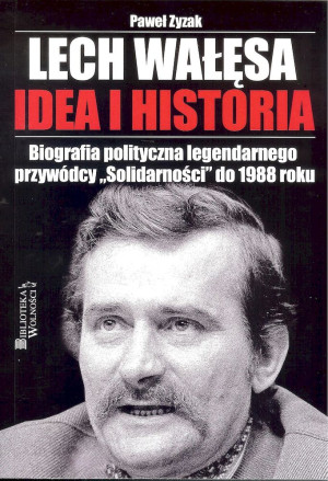 Lech Wałęsa Idea i historia Biografia polityczna legendarnego przywódcy "Solidarności" do 1988 roku