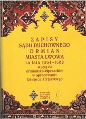 Zapisy sądu duchownego Ormian miasta Lwowa za lata 1564-1608 w języku ormiańsko-kipczackim w opracowaniu Edwarda Tryjarskiego