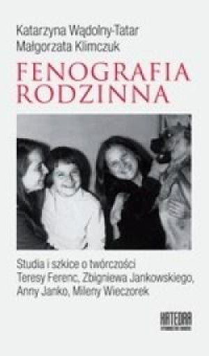 Fenografia rodzinna Studia i szkice o twórczości Teresy Ferenc, Zbigniewa Jankowskiego, Anny Janko, Mileny Wieczorek