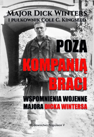 Poza Kompanią Braci Wspomnienia wojenne majora Dicka Wintersa