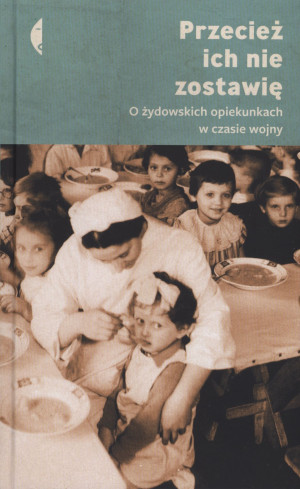 Przecież ich nie zostawię O żydowskich opiekunkach w czasie wojny