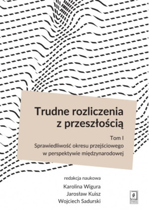 Trudne rozliczenia z przeszłością Tom 1 Sprawiedliwość okresu przejściowego w perspektywie międzynarodowej