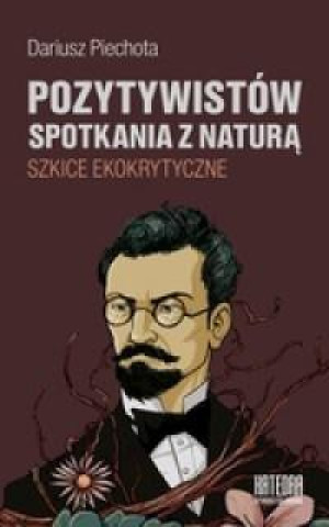 Pozytywistów spotkania z naturą Szkice ekokrytyczne