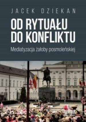 Od rytuału do konfliktu Mediatyzacja żałoby posmoleńskiej
