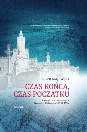 Czas końca, czas początku Architektura i urbanistyka Warszawy historycznej 1939-1956