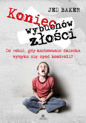 Koniec wybuchów złości Co robić, gdy zachowanie dziecka wymyka się spod kontroli?