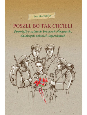 Poszli bo tak chcieli Opowieść o czterech braciach Herzogach, dzielnych polskich legionistach