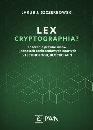 Lex cryptographia Znaczenie prawne umów i jednostek rozliczeniowych opartych na technologii Blockchain