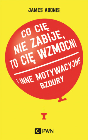 Co cię nie zabije, to cię wzmocni i inne motywacyjne bzdury
