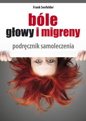 Bóle głowy i migreny Całościowa samodzielna terapia. Podręcznik chińskiego samoleczenia