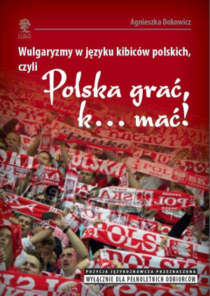 Wulgaryzmy w języku kibiców polskich, czyli „Polska grać, k… mać!”
