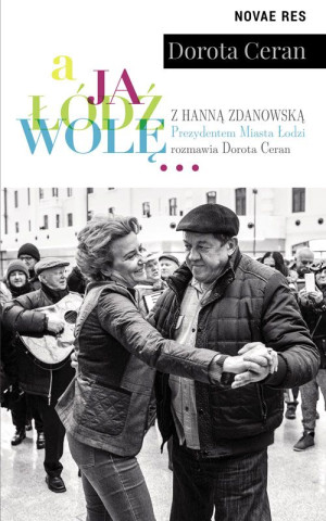 A ja Łódź wolę z Hanną Zdanowską, Prezydentem Miasta Łodzi, rozmawia Dorota Ceran