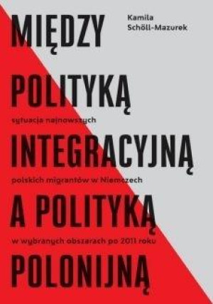 Między polityką integracyjną a polityką polonijną Sytuacja najnowszych polskich migrantów w Niemczech w wybranych obszarach po 2011 roku