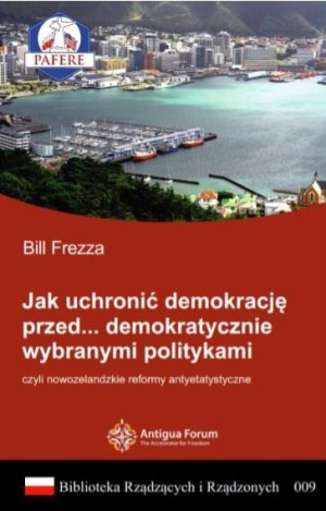 Jak uchronić demokrację przed demokratycznie wybranymi politykami Biblioteka Rządzących i Rządzonych Tom 9 czyli nowozelandzkie reformy antyetatystyczne.