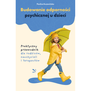 Budowanie odporności psychicznej u dzieci. praktyczny przewodnik dla rodziców, nauczycieli i terapeutów