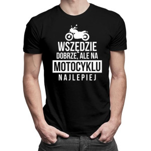 Wszędzie dobrze, ale na motocyklu - koszulka dla motocyklisty