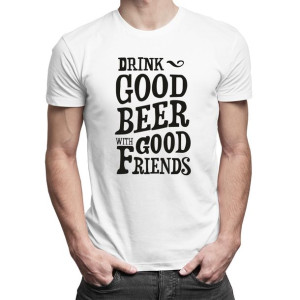 Drink good beer with good friends śmieszna koszulka