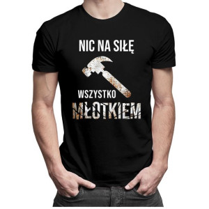 Nic na siłę wszystko młotkiem śmieszna koszulka z nadrukiem