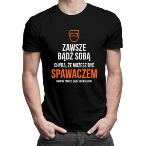 Zawsze bądź sobą - spawacz - koszulka dla spawacza