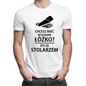 Chcesz mieć wygodne łóżko? Śpij ze stolarzem - koszulka dla stolarza
