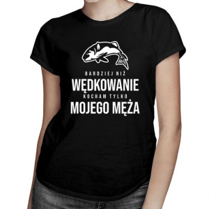 Bardziej niż wędkowanie kocham tylko - koszulka dla wędkarza