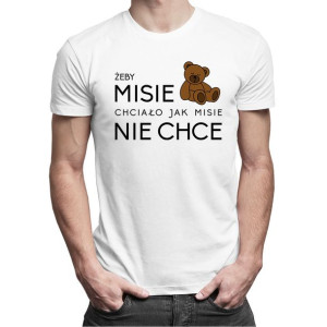 Żeby MISIE chciało jak MISIE nie chce śmieszna koszulka prezent