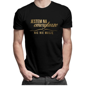 Jestem na emeryturze nic nie muszę koszulka dla emeryta