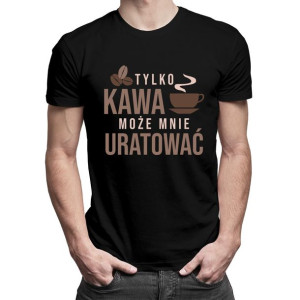 Tylko kawa może mnie uratować męska koszulka z nadrukiem prezent