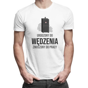 Urodzony do wędzenia zmuszony do pracy męska koszulka