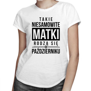 Takie niesamowite matki rodzą się w październiku - koszulka urodzinowa